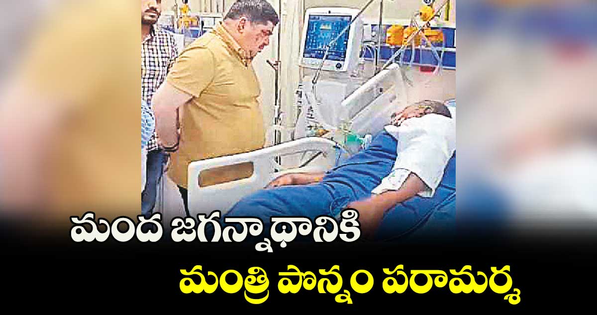 మంద జగన్నాథానికి మంత్రి పొన్నం పరామర్శ