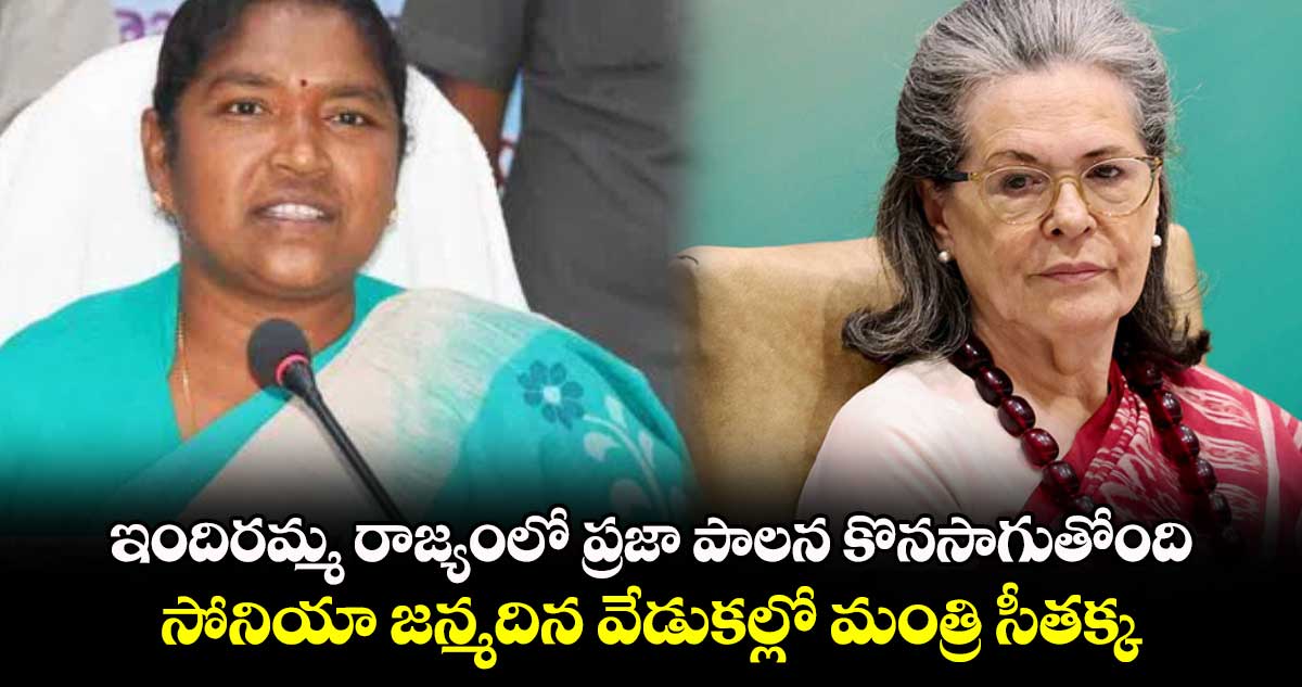 ఇందిరమ్మ రాజ్యంలో ప్రజా పాలన కొనసాగుతోంది.. సోనియా జన్మదిన వేడుకల్లో మంత్రి సీతక్క