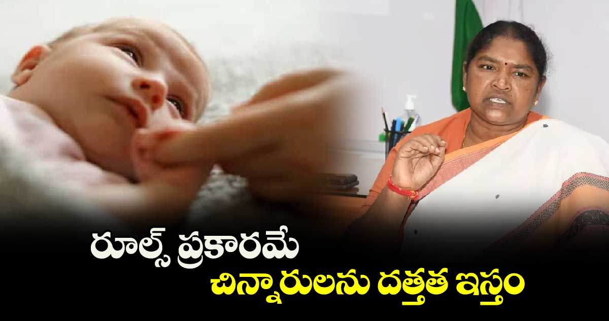 రూల్స్ ప్రకారమే చిన్నారులను దత్తత ఇస్తం: సీతక్క