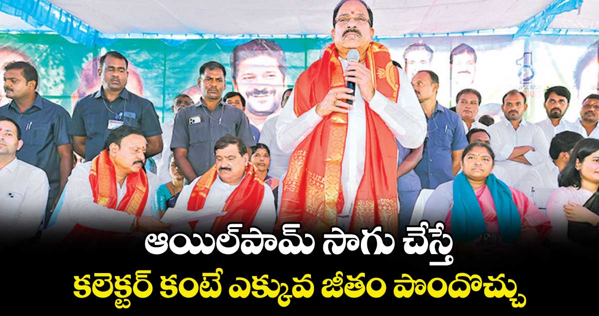 ఆయిల్‌‌‌‌పామ్‌‌‌‌ సాగు చేస్తే..కలెక్టర్‌‌‌‌ కంటే ఎక్కువ జీతం పొందొచ్చు :  తుమ్మల నాగేశ్వరరావు 