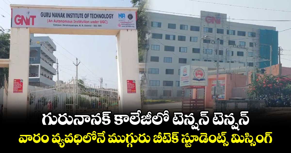  గురునానక్ కాలేజీలో టెన్షన్ టెన్షన్.. వారం వ్యవధిలోనే ముగ్గురు బీటెక్ స్టూడెంట్స్ మిస్సింగ్..