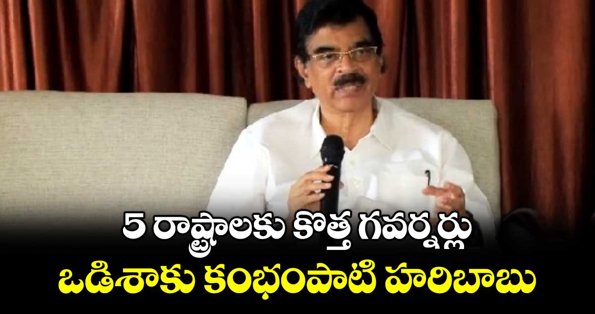  5 రాష్ట్రాలకు కొత్త గవర్నర్లు  ఒడిశాకు కంభంపాటి హరిబాబు