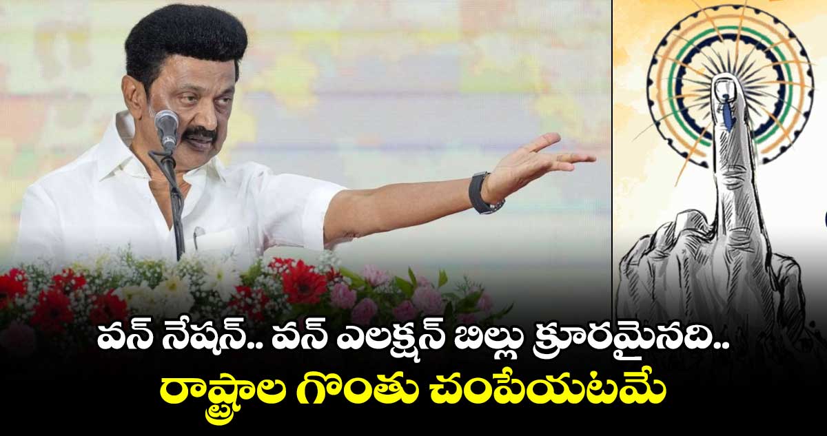  One Nation One Election: వన్ నేషన్.. వన్ ఎలక్షన్ బిల్లు క్రూరమైనది.. రాష్ట్రాల గొంతు చంపేయటమే : సీఎం స్టాలిన్