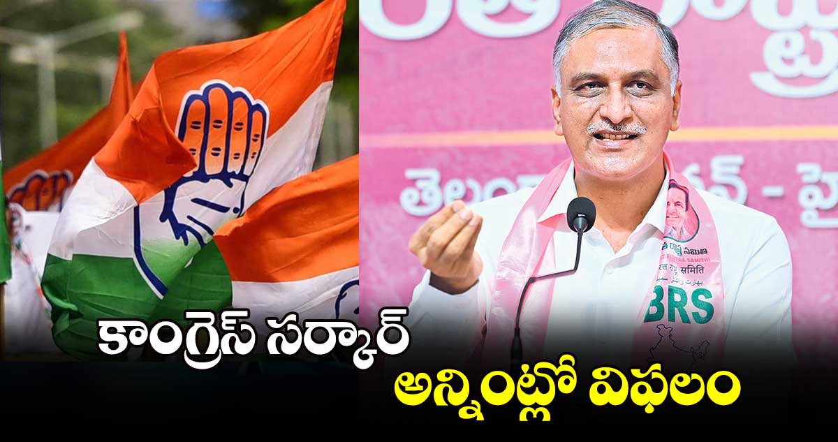 కాంగ్రెస్‌ సర్కార్‌‌ అన్నింట్లో విఫలం : ఎమ్మెల్యే హరీశ్ రావు