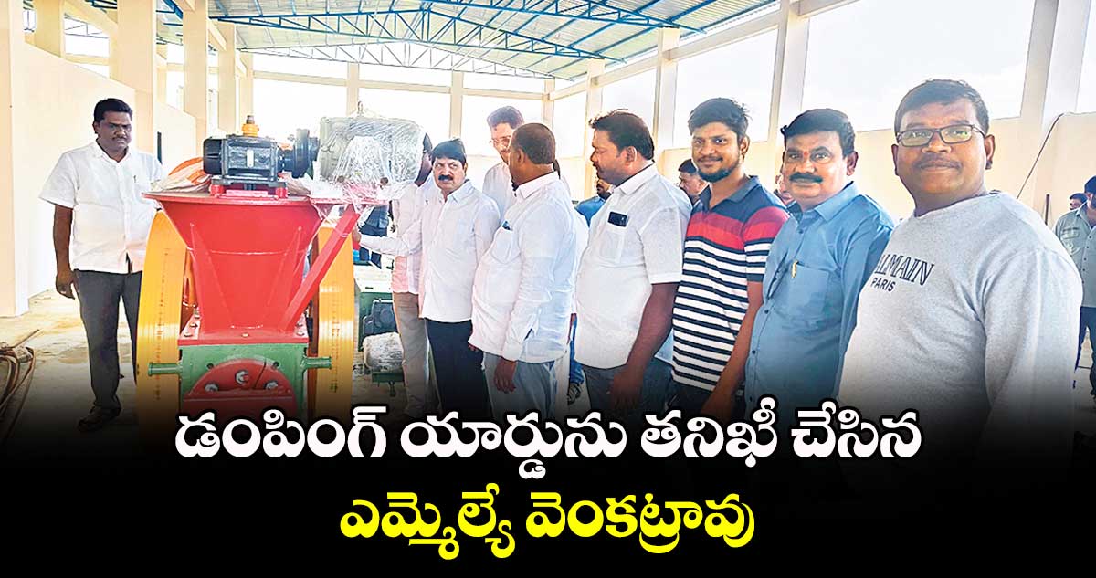 డంపింగ్ యార్డును తనిఖీ చేసిన ఎమ్మెల్యే వెంకట్రావు