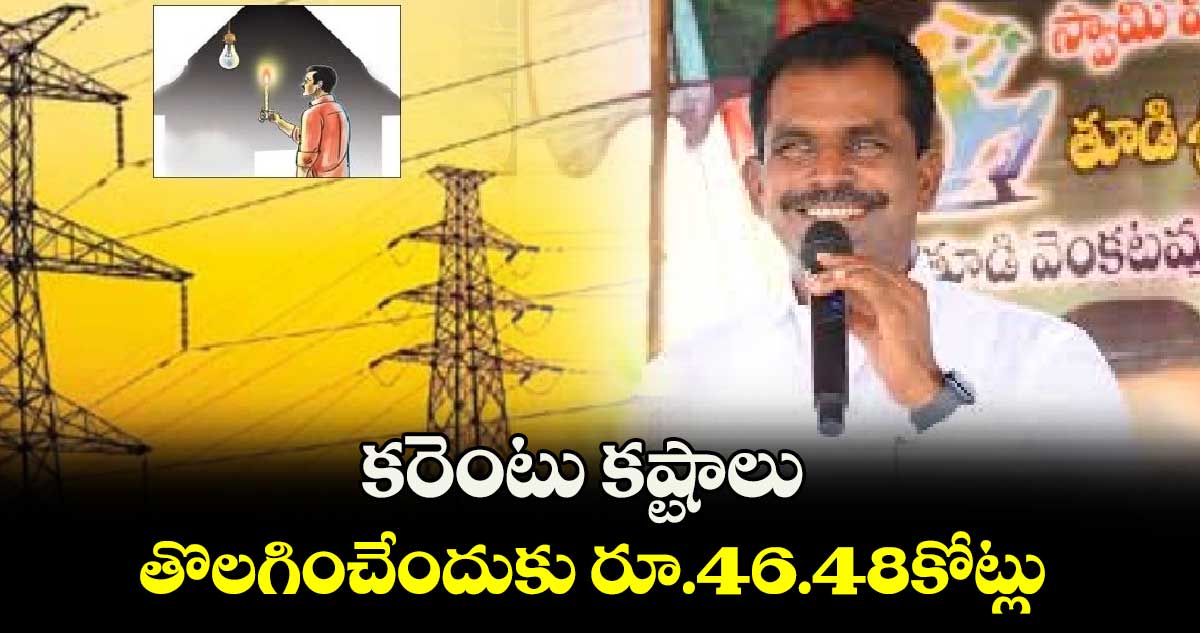 కరెంటు కష్టాలు తొలగించేందుకు రూ.46.48కోట్లు : ఎమ్మెల్యే తూడి మేఘారెడ్డి