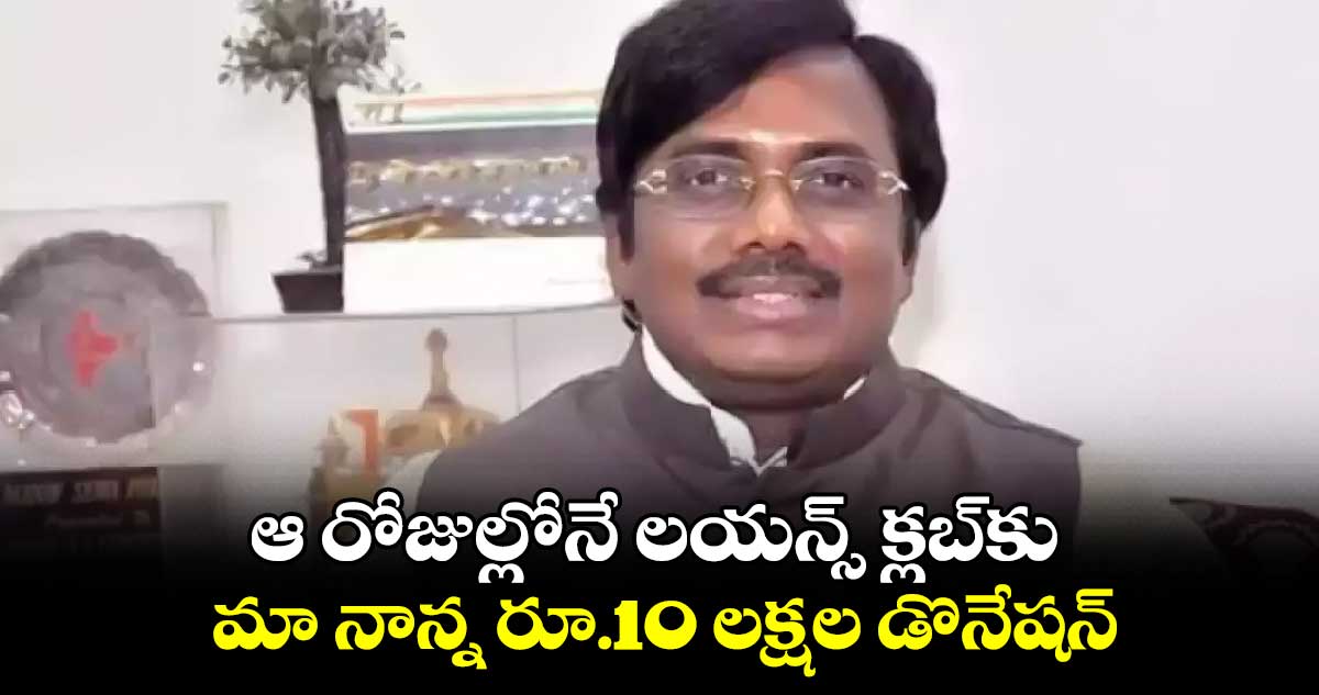 ఆ రోజుల్లోనే లయన్స్ క్లబ్‎కు మా నాన్న రూ.10 లక్షల డొనేషన్: ఎమ్మెల్యే వివేక్