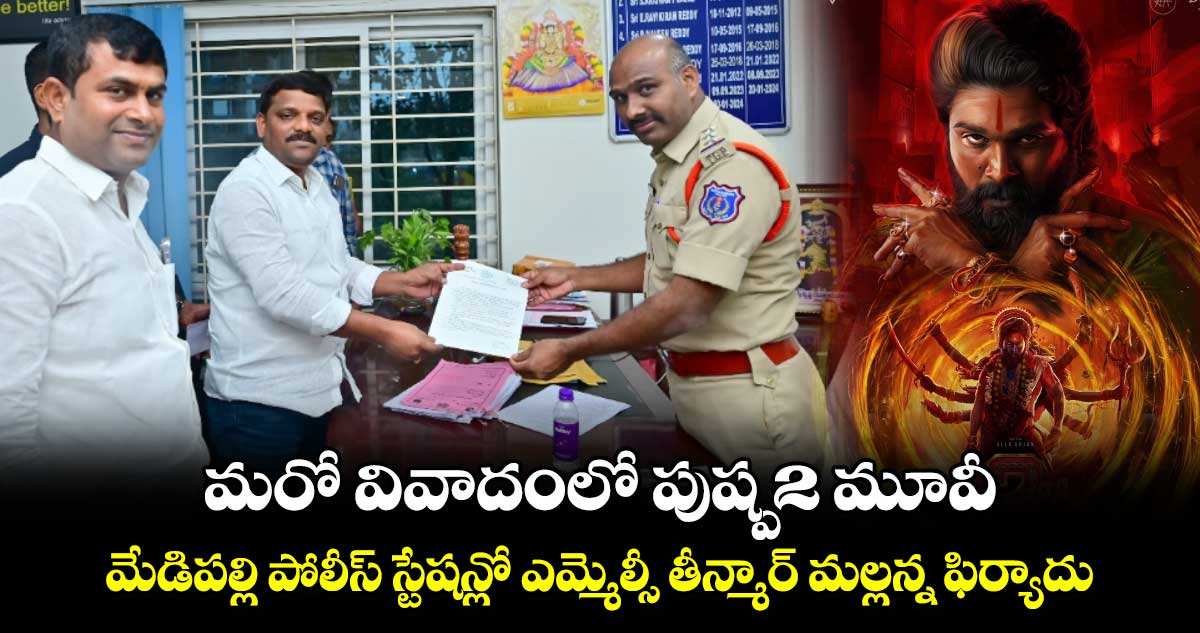  మరో వివాదంలో పుష్ప2 మూవీ.. మేడిపల్లి పోలీస్ స్టేషన్లో ఎమ్మెల్సీ తీన్మార్ మల్లన్న ఫిర్యాదు