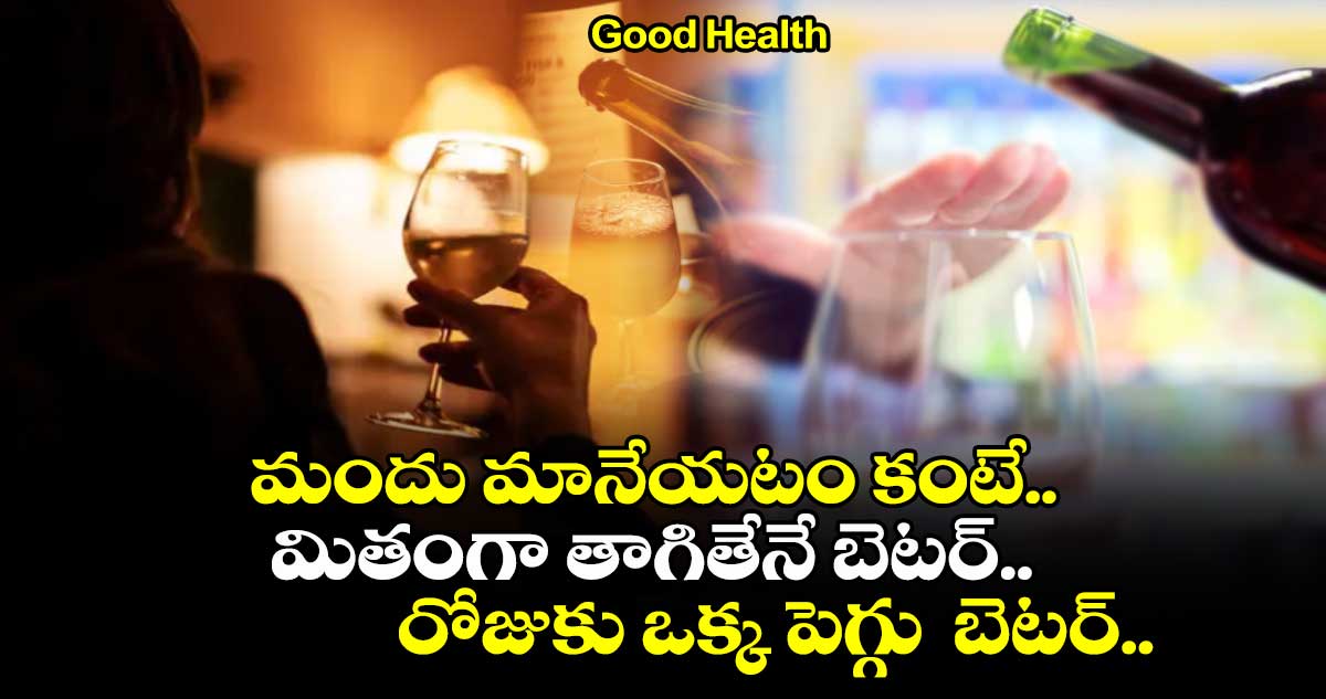 Good Health : మందు మానేయటం కంటే.. మితంగా తాగితేనే బెటర్.. రోజుకు ఒక్క పెగ్గు బెటర్..