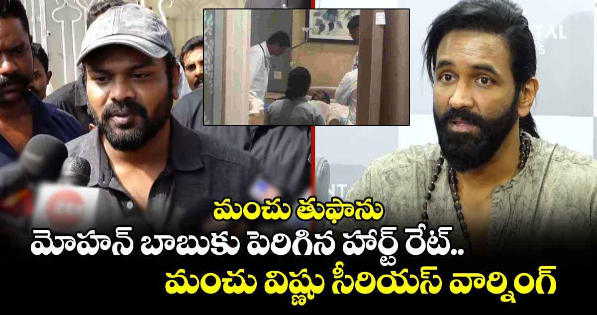 మంచు తుఫాను: మోహన్ బాబుకు పెరిగిన హార్ట్ రేట్.. మంచు విష్ణు సీరియస్ వార్నింగ్..