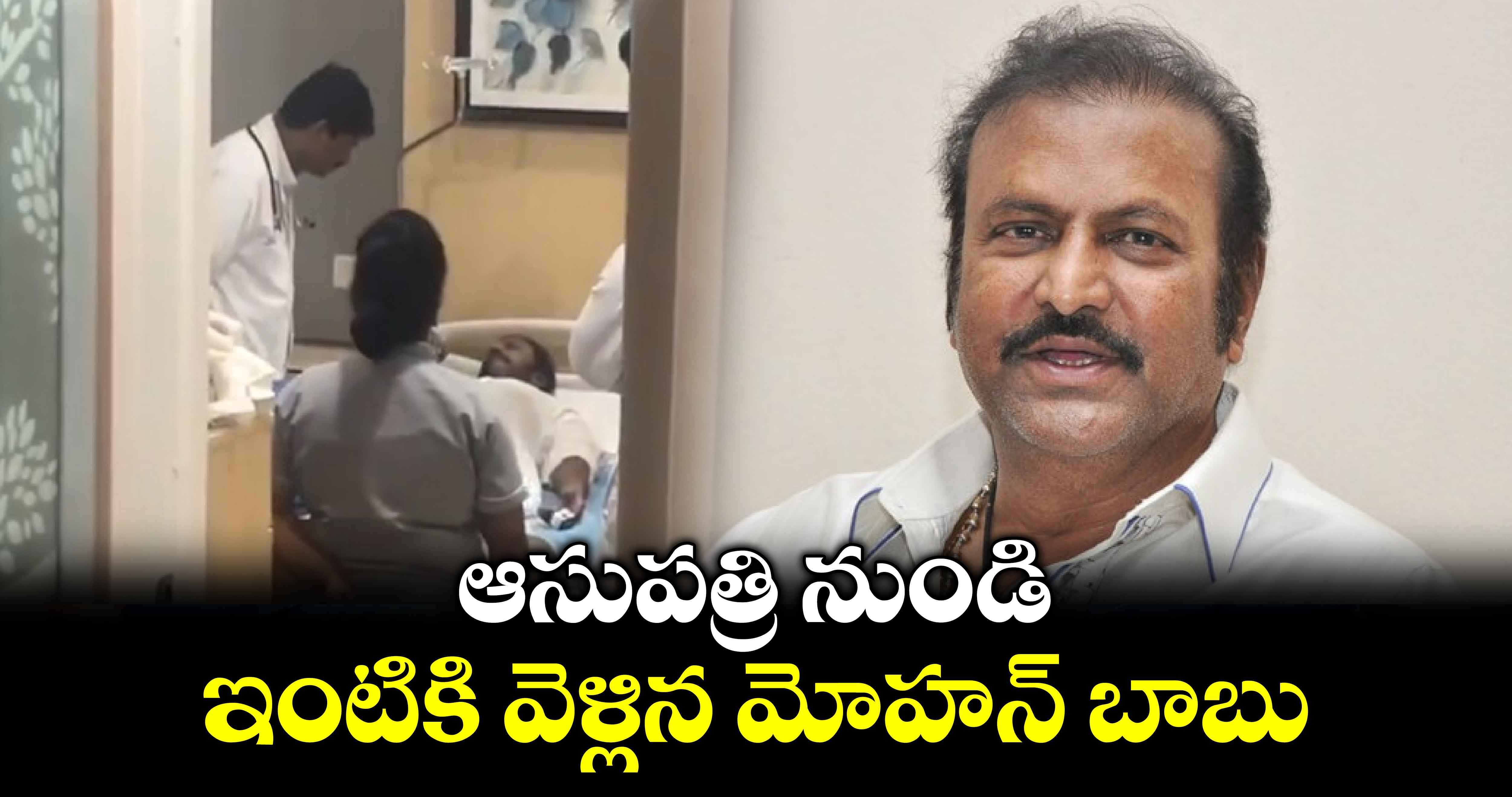 ఆసుపత్రి నుండి ఇంటికి వెళ్లిన మోహన్ బాబు