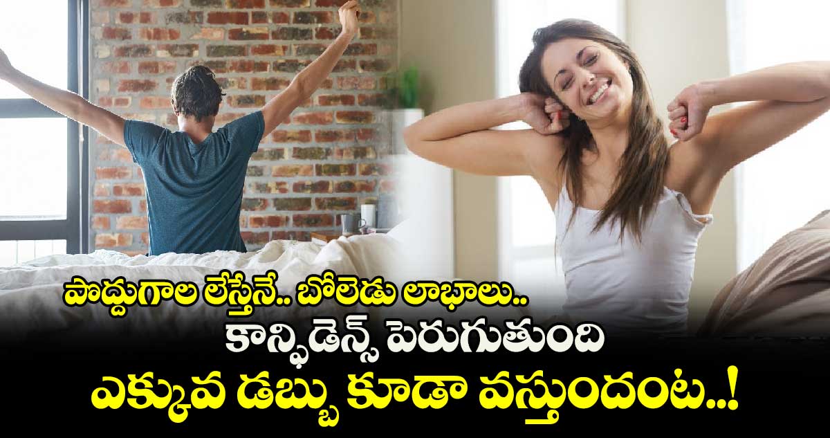 Good Health : పొద్దుగాల లేస్తేనే.. బోలెడు లాభాలు.. కాన్ఫిడెన్స్ పెరుగుతుంది.. ఎక్కువ డబ్బు కూడా వస్తుందంట..!