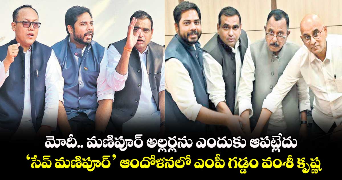 మోదీ.. మణిపూర్ అల్లర్లను ఎందుకు ఆపట్లేదు: ‘సేవ్ మణిపూర్’ ఆందోళనలో ఎంపీ గడ్డం వంశీ కృష్ణ