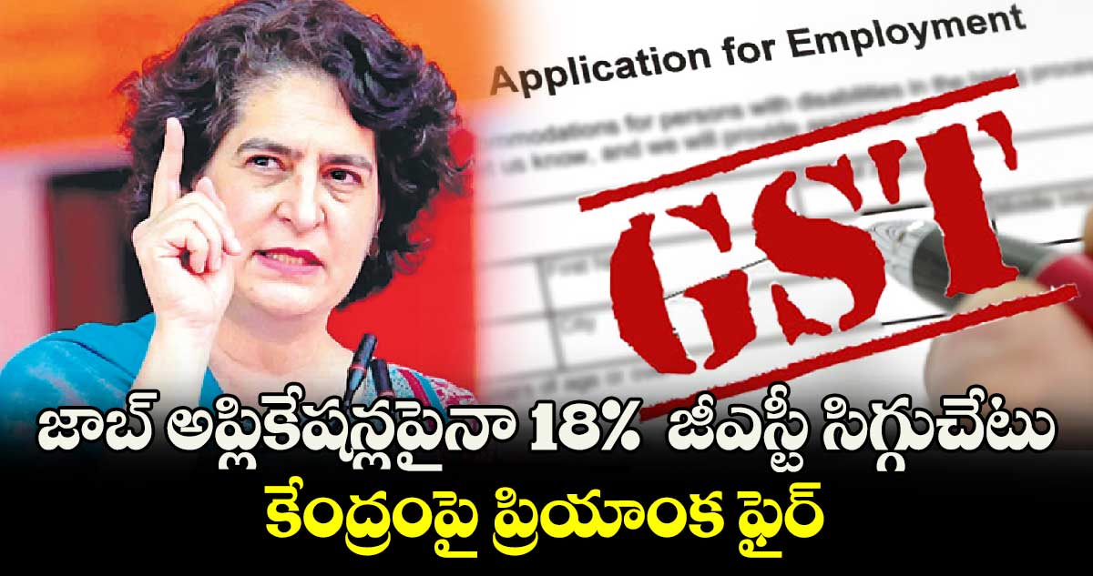 జాబ్ అప్లికేషన్లపైనా 18%  జీఎస్టీ సిగ్గుచేటు: కేంద్రంపై ప్రియాంక ఫైర్