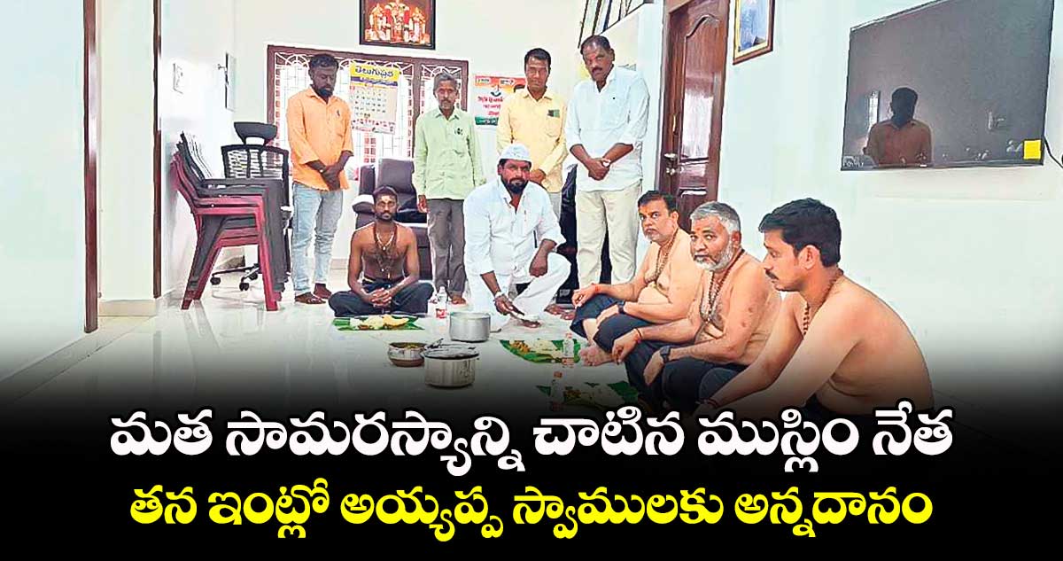 మత సామరస్యాన్ని చాటిన ముస్లిం నేత..తన ఇంట్లో అయ్యప్ప స్వాములకు అన్నదానం
