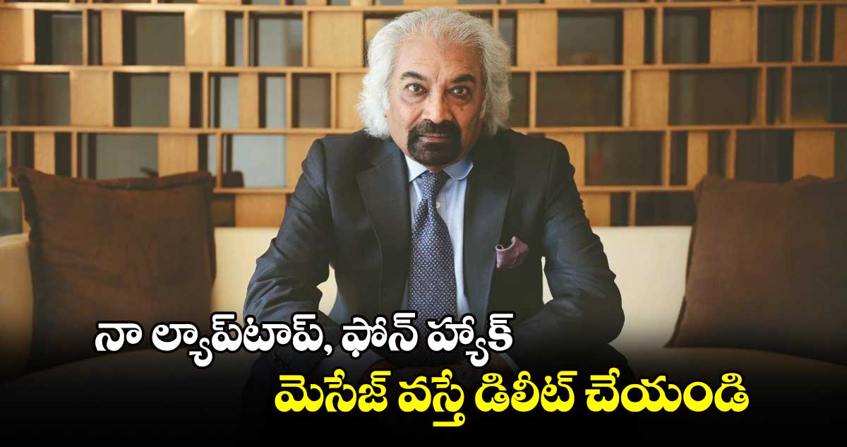 నా ల్యాప్​టాప్, ఫోన్ హ్యాక్.. మెసేజ్ వస్తే డిలీట్ చేయండి: శ్యామ్ పిట్రోడా