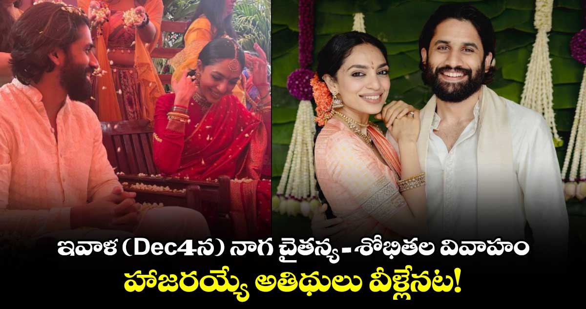 Naga Chaitanya Sobhita: ఇవాళ (Dec4న) నాగ చైతన్య-శోభితల వివాహం.. హాజరయ్యే అతిథులు వీళ్లేనట!