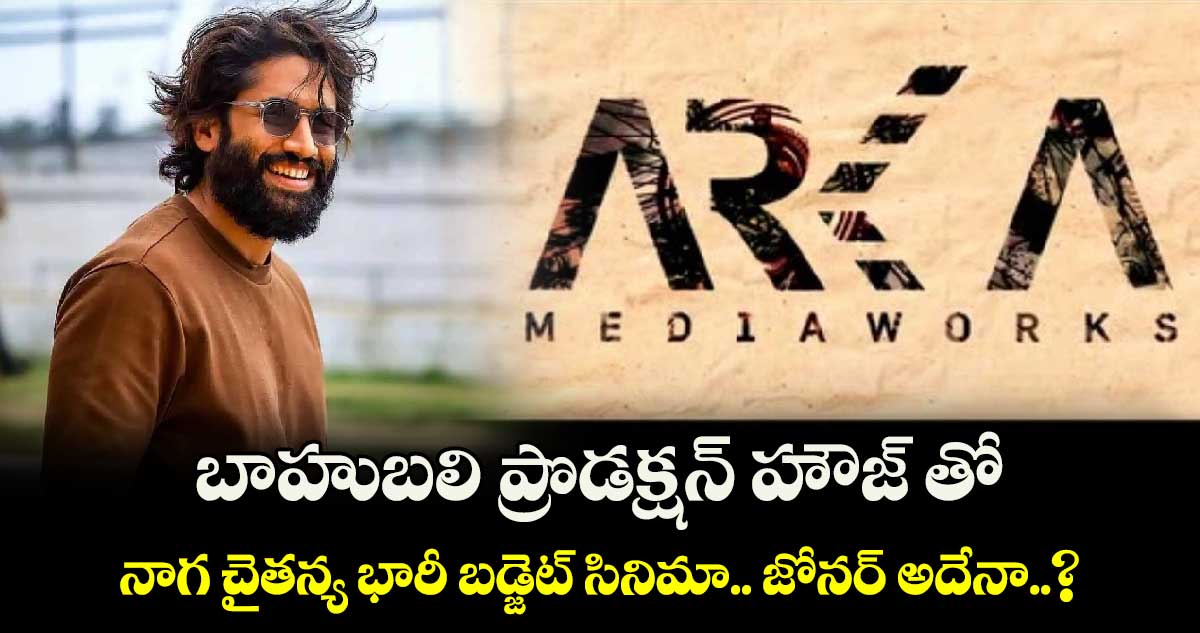 బాహుబలి ప్రొడక్షన్ హౌజ్ తో నాగ చైతన్య భారీ బడ్జెట్ సినిమా.. జోనర్ అదేనా..?