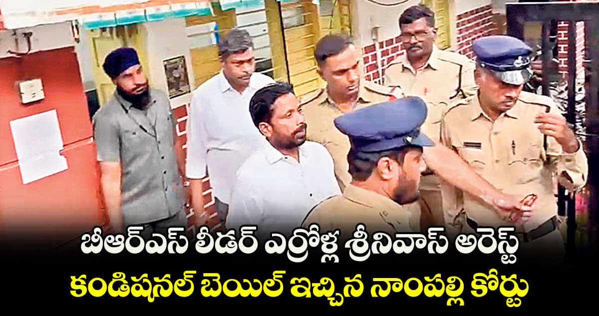 బీఆర్ఎస్ ​లీడర్ ​ఎర్రోళ్ల శ్రీనివాస్ అరెస్ట్.. కండిషనల్​ బెయిల్ ఇచ్చిన నాంపల్లి కోర్టు