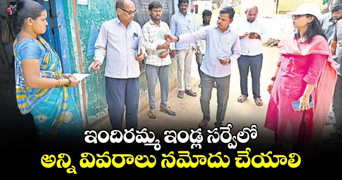  ఇందిరమ్మ ఇండ్ల సర్వేలో అన్ని వివరాలు నమోదు చేయాలి : సిక్తా పట్నాయక్  