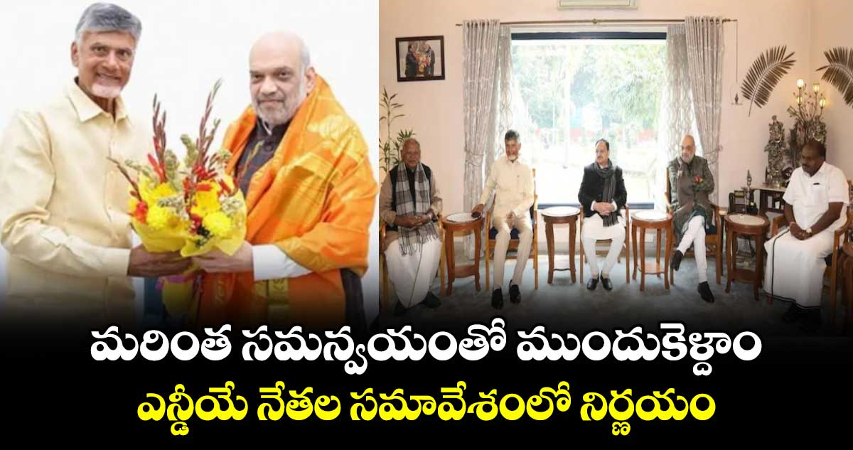 మరింత సమన్వయంతో ముందుకెళ్దాం..ఎన్డీయే నేతల సమావేశంలో నిర్ణయం