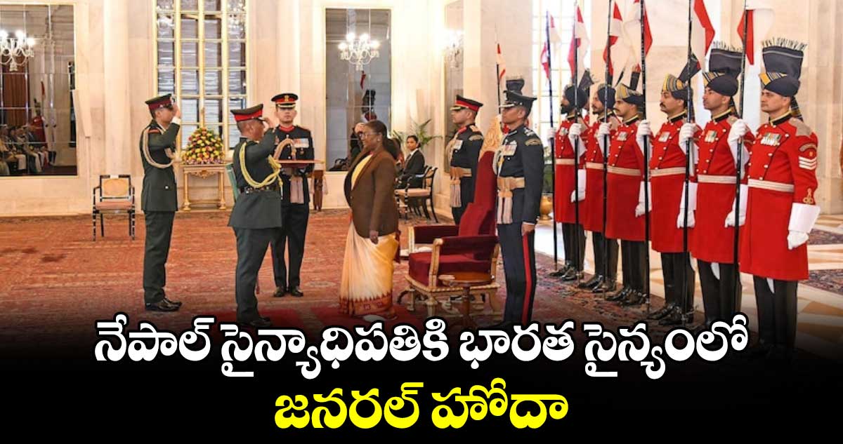 నేపాల్​ సైన్యాధిపతికి భారత సైన్యంలో  జనరల్​ హోదా