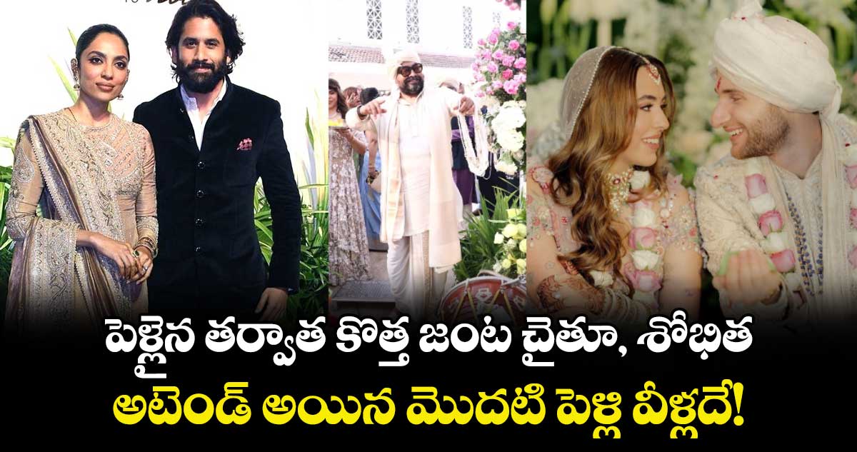 Sobhita Naga Chaitanya:పెళ్లైన తర్వాత కొత్త జంట చైతూ, శోభిత అటెండ్ అయిన మొదటి పెళ్లి వీళ్లదే