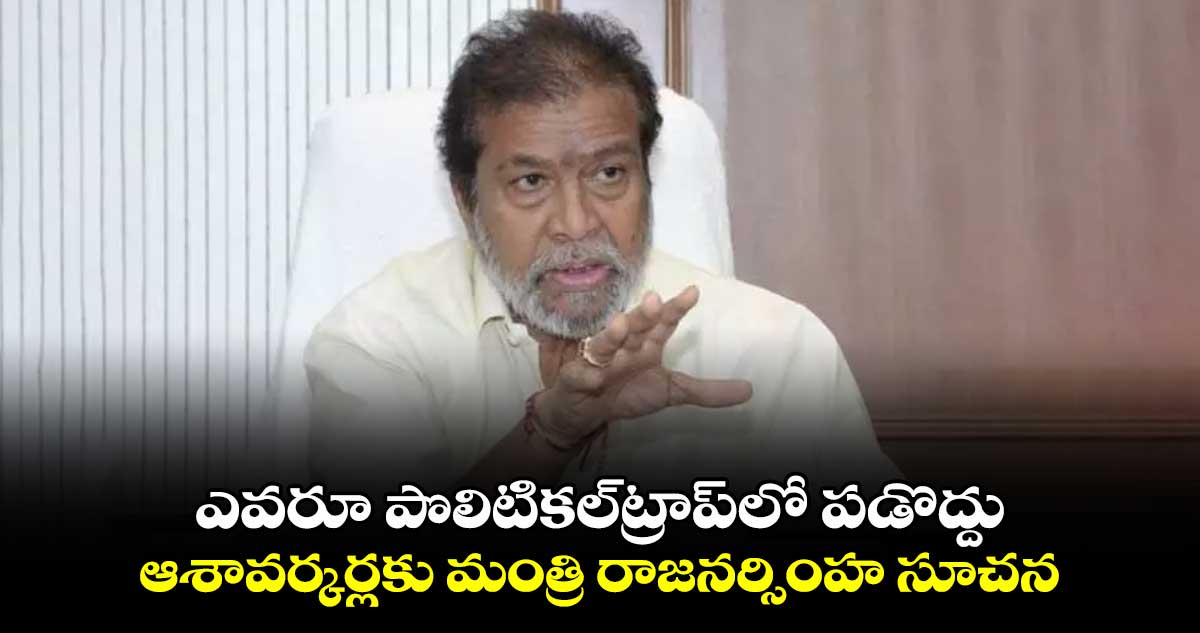 ఎవరూ పొలిటికల్​ట్రాప్‏లో పడొద్దు.. ఆశావర్కర్లకు మంత్రి రాజనర్సింహ సూచన