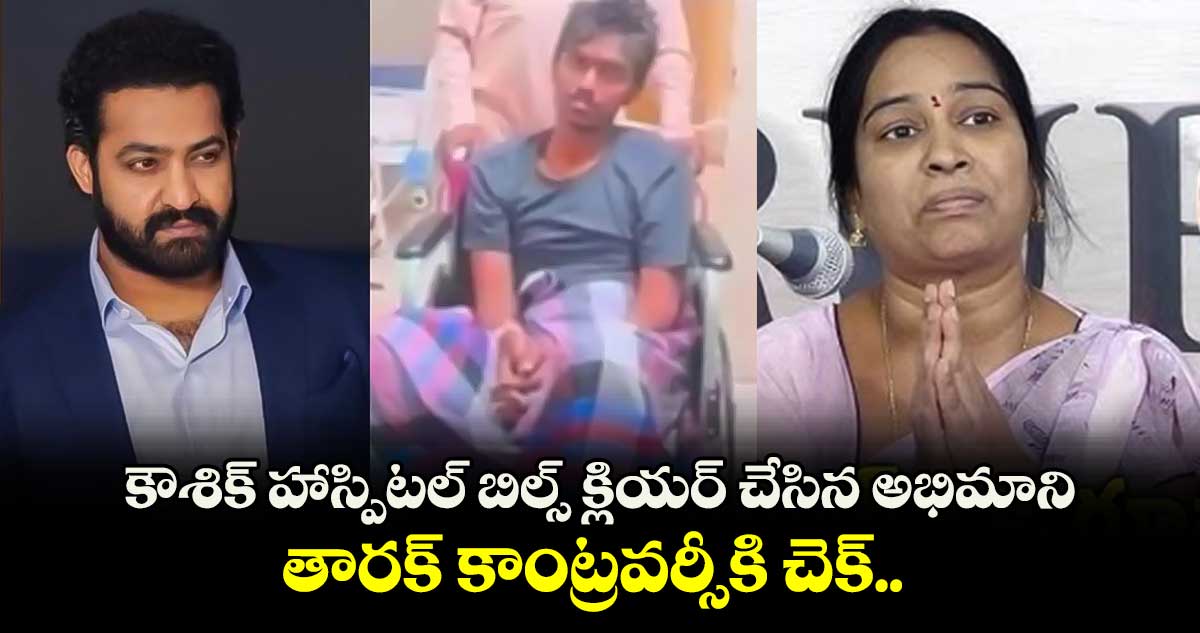 కౌశిక్ హాస్పిటల్ బిల్స్ క్లియర్ చేసిన అభిమాని...తారక్ కాంట్రవర్సీ కి చెక్.. 