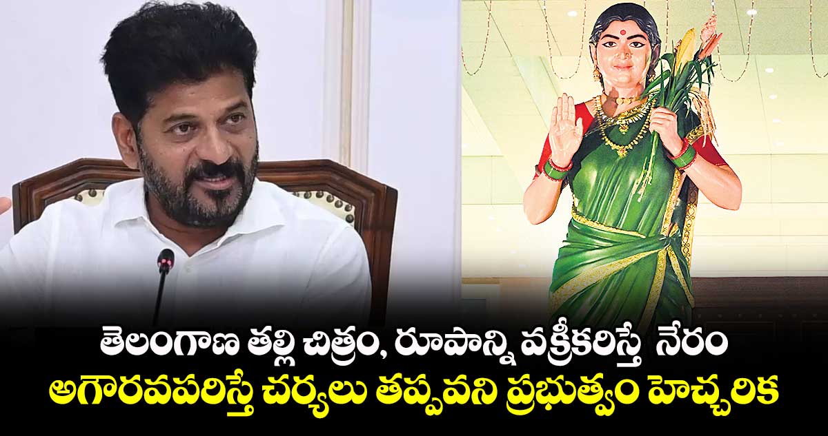 తెలంగాణ తల్లి చిత్రం, రూపాన్ని వక్రీకరిస్తే  నేరం.. అగౌరవపరిస్తే చర్యలు తప్పవని ప్రభుత్వం హెచ్చరిక