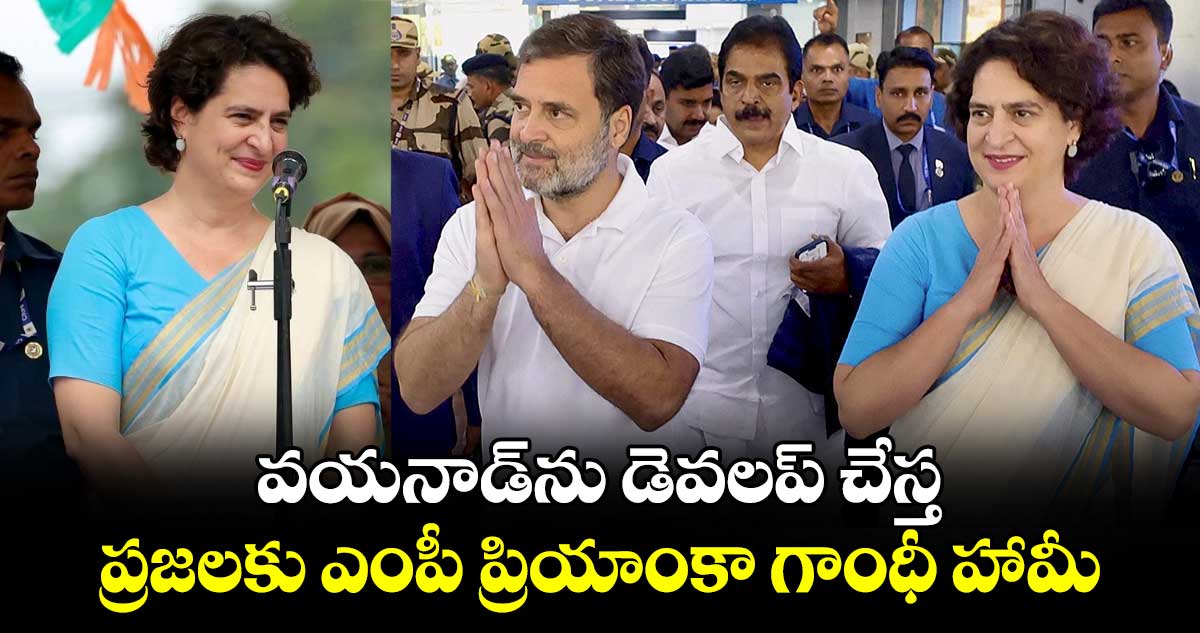 వయనాడ్​ను డెవలప్ చేస్త.. ప్రజలకు ఎంపీ ప్రియాంకా గాంధీ హామీ