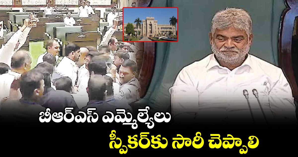 బీఆర్ఎస్ ఎమ్మెల్యేలు స్పీకర్​కు సారీ చెప్పాలి