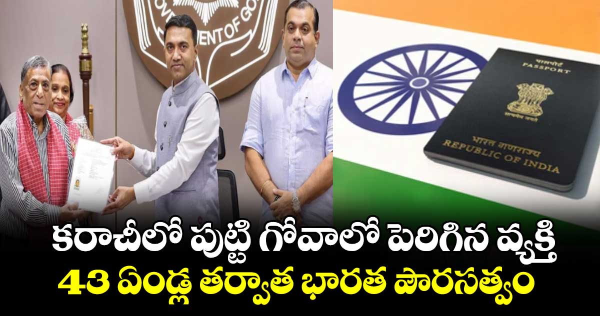 కరాచీలో పుట్టి గోవాలో పెరిగిన వ్యక్తి.. 43 ఏండ్ల తర్వాత భారత పౌరసత్వం