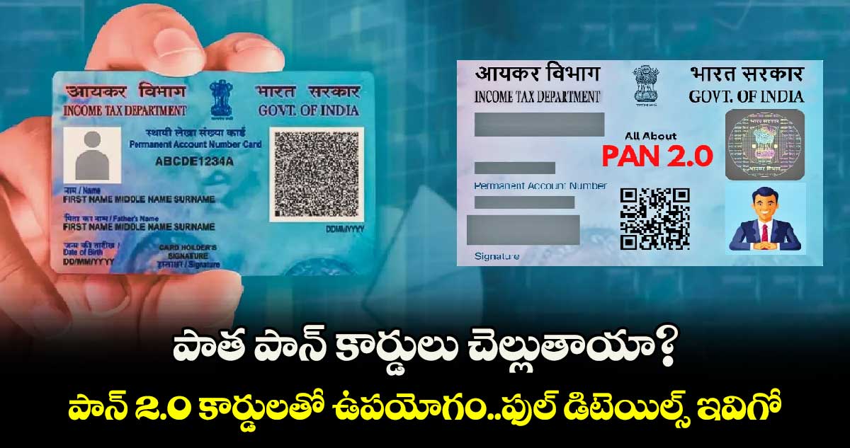 PAN 2.0: పాత పాన్ కార్డులు చెల్లుతాయా?..పాన్ 2.0 కార్డులతో ఉపయోగం..ఫుల్ డిటెయిల్స్ ఇవిగో..