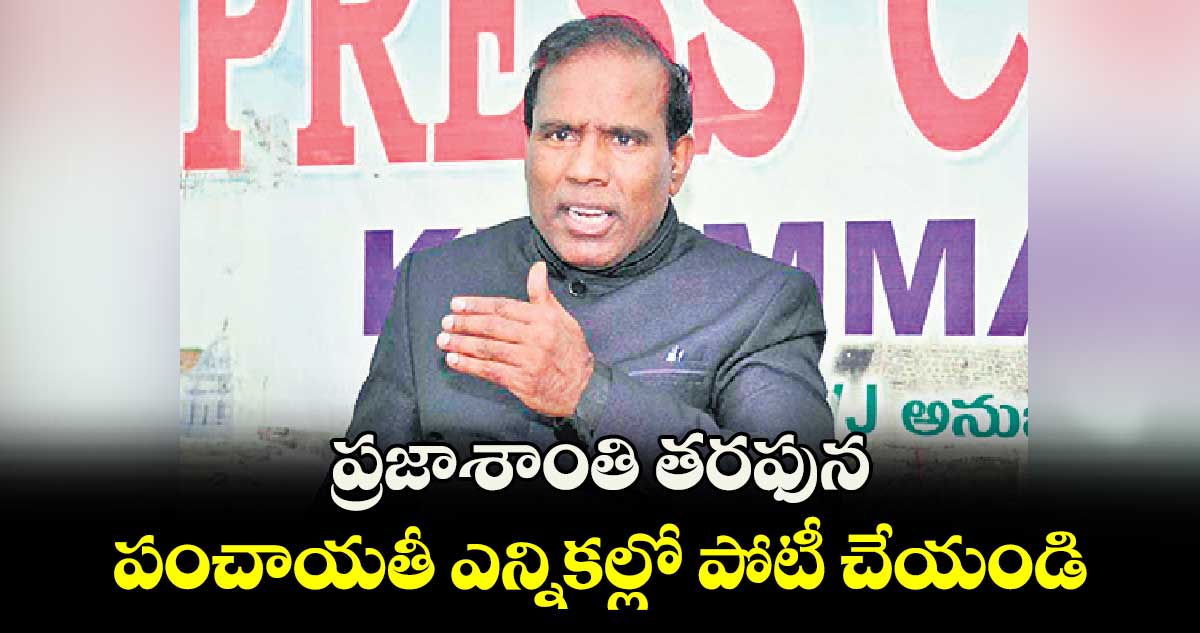 ప్రజాశాంతి తరఫున పంచాయతీ ఎన్నికల్లో పోటీ చేయండి  