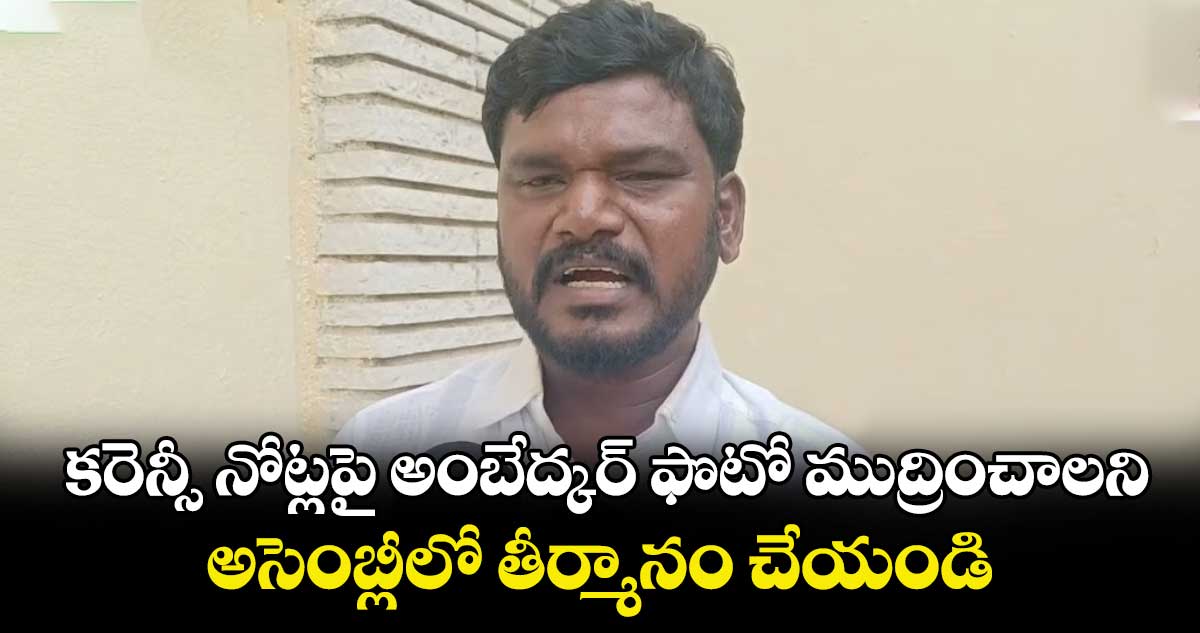 కరెన్సీ నోట్లపై అంబేద్కర్ ఫొటో ముద్రించాలని అసెంబ్లీలో తీర్మానం చేయండి