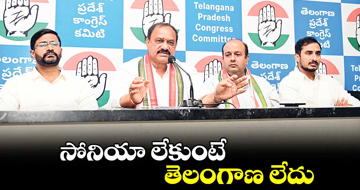 సోనియా లేకుంటే తెలంగాణ లేదు : పీసీసీ చీఫ్ మహేశ్ కుమార్ గౌడ్