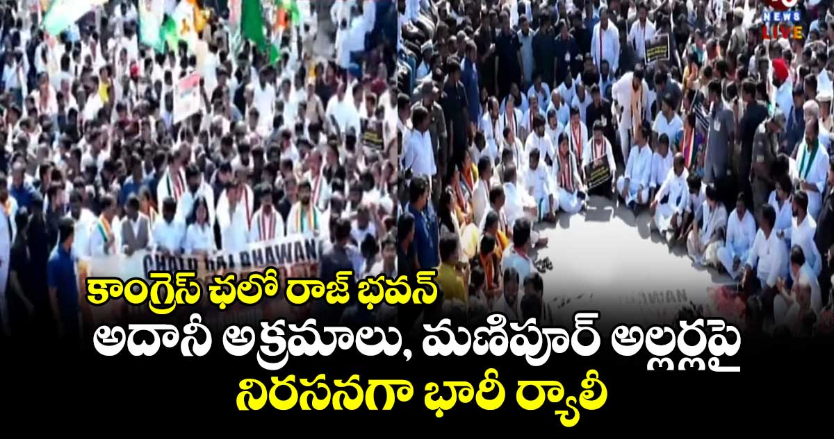 కాంగ్రెస్ ఛలో రాజ్ భవన్: అదానీ అక్రమాలు, మణిపూర్ అల్లర్లపై నిరసనగా భారీ ర్యాలీ