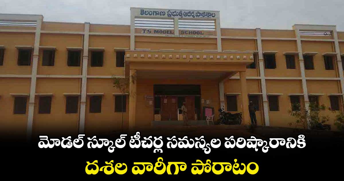 మోడల్ స్కూల్ టీచర్ల సమస్యల పరిష్కారానికి దశల వారీగా పోరాటం : తరాల జగదీశ్