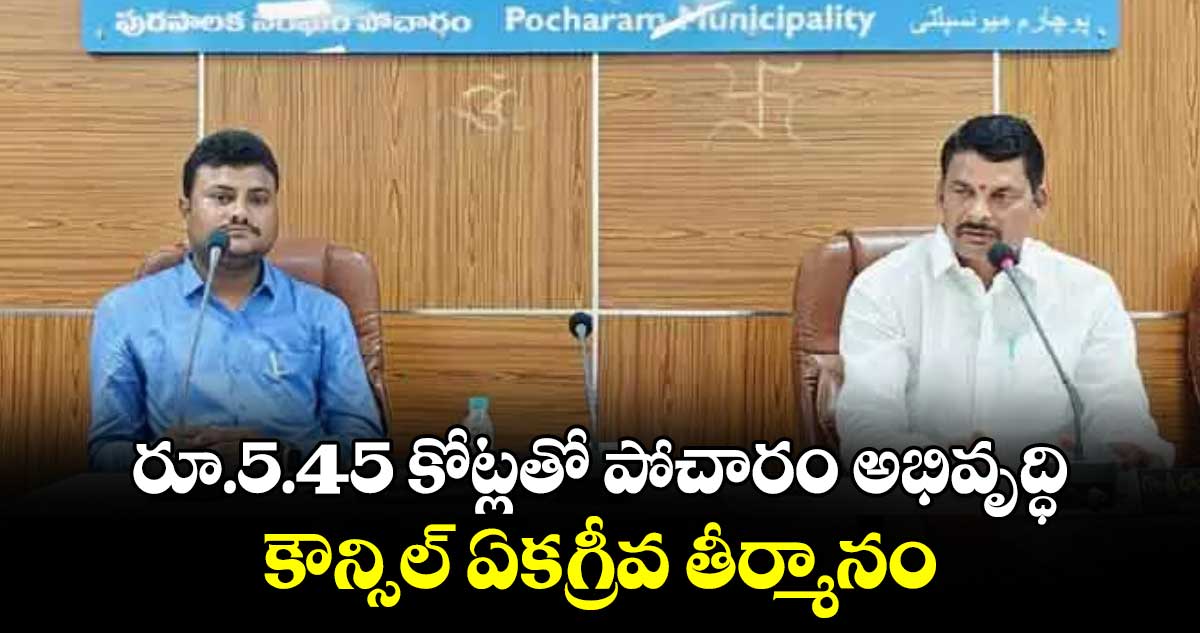 రూ.5.45 కోట్లతో పోచారం అభివృద్ధి..కౌన్సిల్ ఏకగ్రీవ తీర్మానం