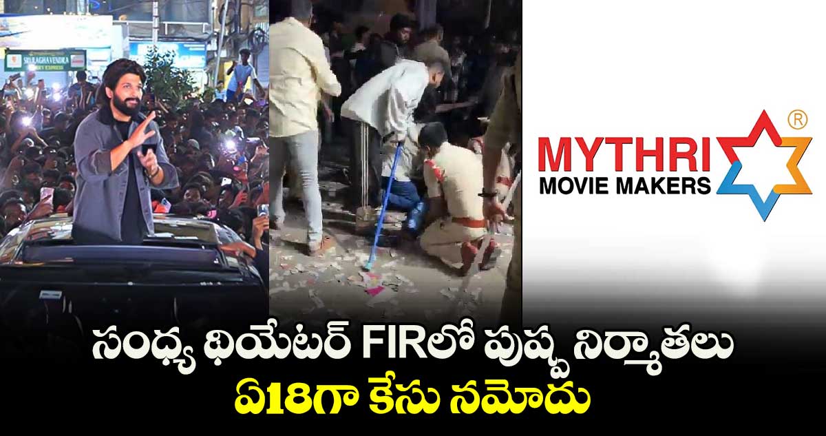 సంధ్య థియేటర్ FIRలో పుష్ప నిర్మాతలు : ఏ18గా కేసు నమోదు