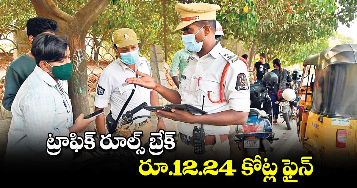 ట్రాఫిక్ ​రూల్స్ ​బ్రేక్.. రూ.12.24 కోట్ల ఫైన్