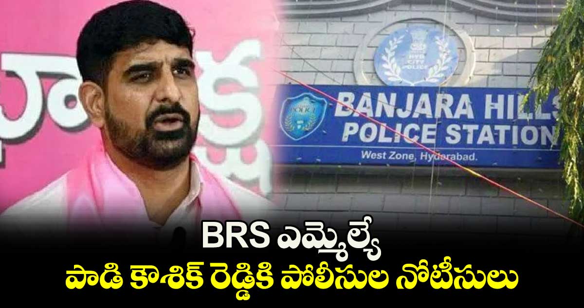 BRS ఎమ్మెల్యే పాడి కౌశిక్ రెడ్డికి పోలీసుల నోటీసులు