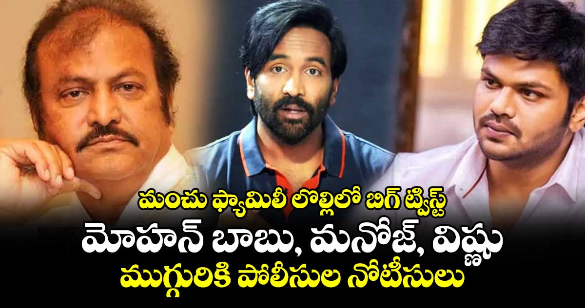 మంచు ఫ్యామిలీ లొల్లిలో బిగ్ ట్విస్ట్.. మోహన్ బాబు, మనోజ్, విష్ణు ముగ్గురికి పోలీసుల నోటీసులు