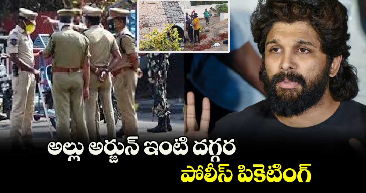 అల్లు అర్జున్ ఇంటి దగ్గర పోలీస్ పికెటింగ్