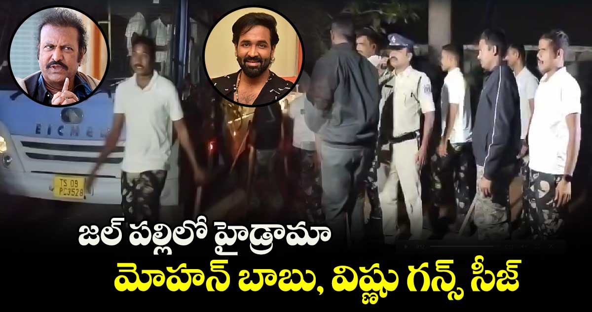 జల్ పల్లిలో హైడ్రామా.. మోహన్ బాబు, విష్ణు గన్స్ సీజ్ చేసిన పోలీసులు