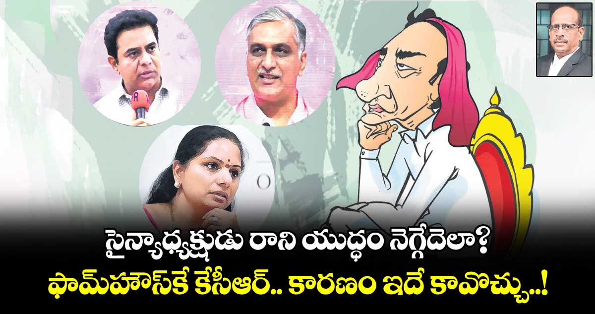 సైన్యాధ్యక్షుడు రాని యుద్ధం నెగ్గేదెలా? ఫామ్​హౌస్⁬కే కేసీఆర్.. కార‌ణం ఇదే కావొచ్చు..!