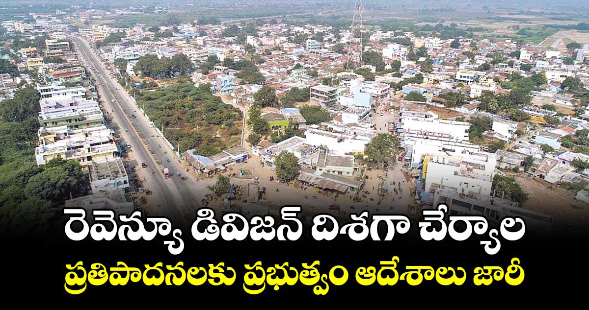 రెవెన్యూ డివిజన్ దిశగా చేర్యాల..ప్రతిపాదనలకు ప్రభుత్వం ఆదేశాలు జారీ 