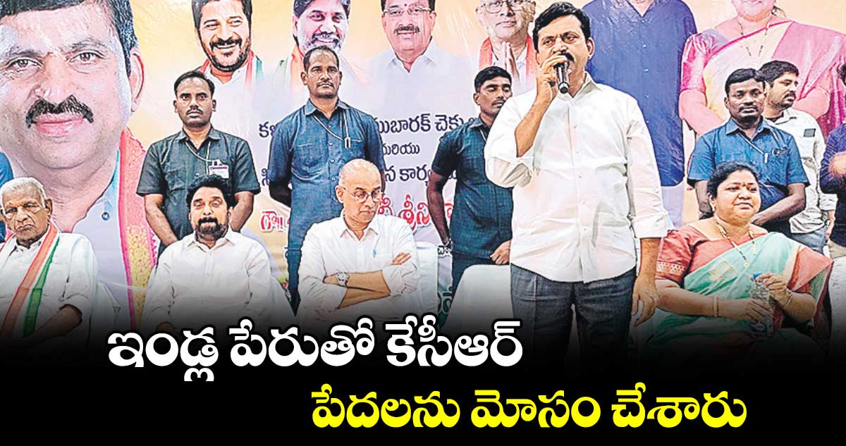  ఇండ్ల పేరుతో కేసీఆర్ పేదలను మోసం చేశారు : పొంగులేటి శ్రీనివాసరెడ్డి 