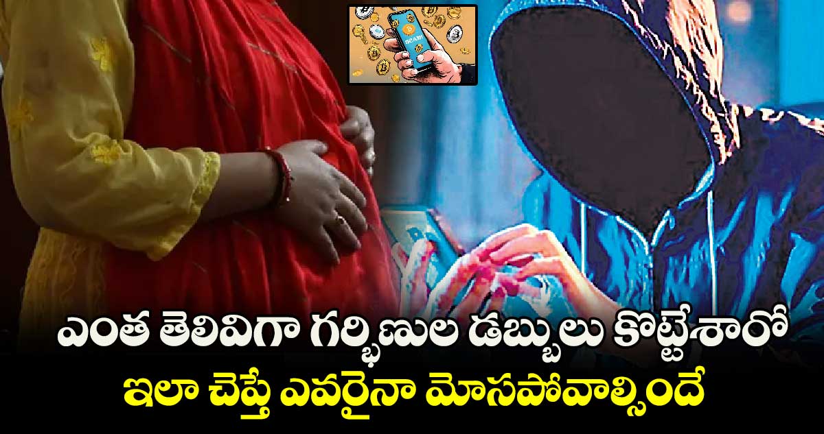 ఎంత తెలివిగా గర్భిణుల డబ్బులు కొట్టేశారో.. ఇలా చెప్తే ఎవరైనా మోసపోవాల్సిందే